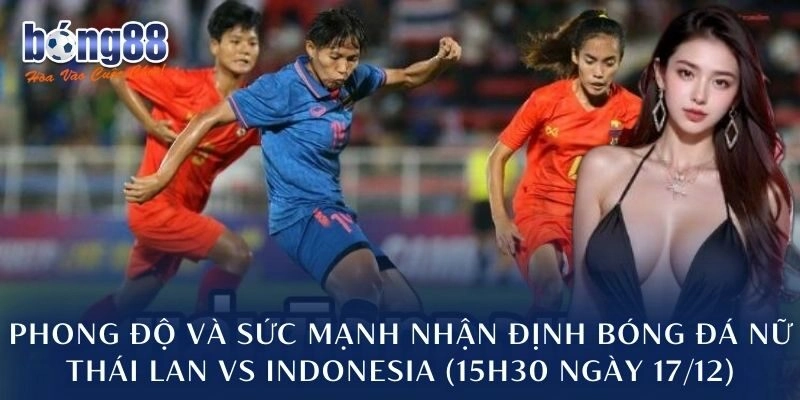Phong độ và sức mạnh nhận định bóng đá nữ Thái Lan vs Indonesia (15h30 ngày 17/12)